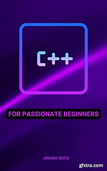 C++ For Passionate Beginners Comprehensive Guide To Learn C++ Even If You Don\'t Know Anything About Programming