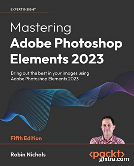 Mastering Adobe Photoshop Elements 2023 Bring out the best in your images using Photoshop Elements 2023, 5th Edition [EPUB]