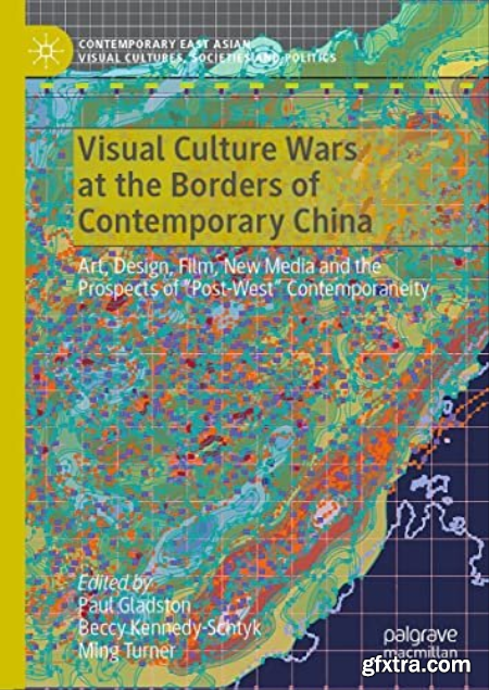 Visual Culture Wars at the Borders of Contemporary China Art, Design, Film, New Media