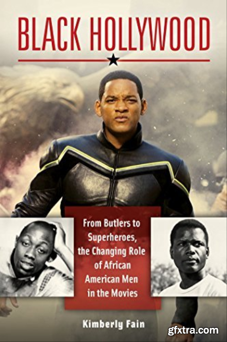 Black Hollywood From Butlers to Superheroes, the Changing Role of African American Men in the Movies