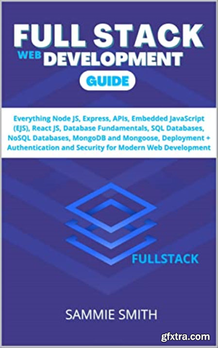 FULL STACK WEB DEVELOPMENT GUIDE Everything Node JS, Express, APIs, EJS, React JS, Database Fundamentals, SQL Databases