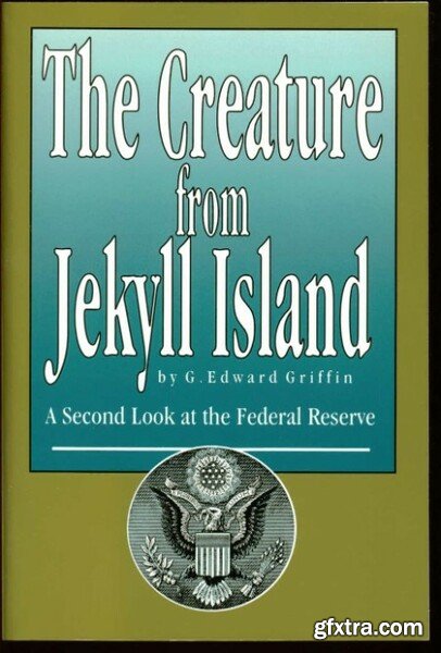 The Creature from Jekyll Island  A Second Look at the Federal Reserve by G  Edward Griffin