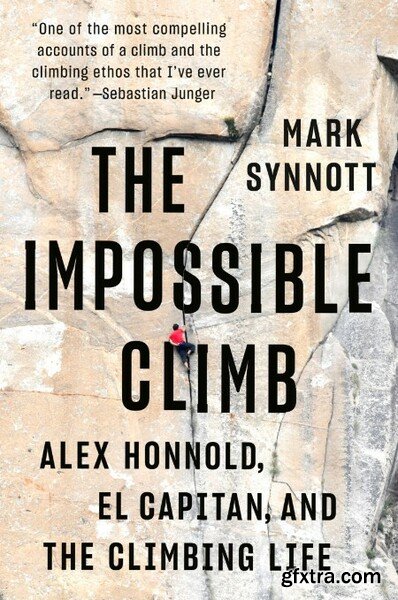 The Impossible Climb  Alex Honnold, El Capitan, and the Climbing Life by Mark Synnott