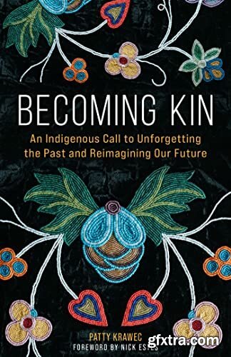 Becoming Kin  An Indigenous Call to Unforgetting the Past and Reimagining Our Future by Patty Krawec