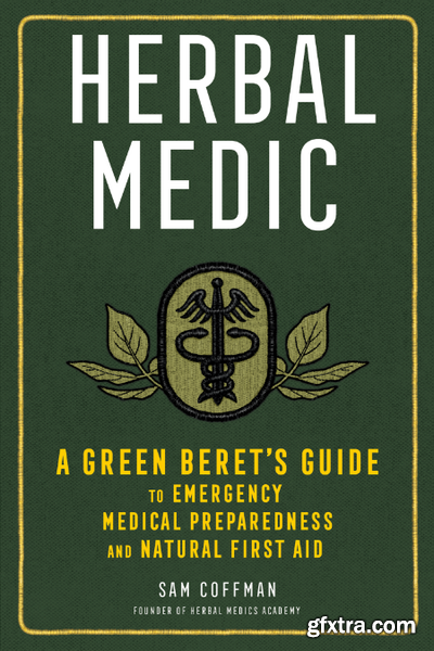 Herbal Medic  A Green Beret\'s Guide to Emergency Medical Preparedness and Natural First Aid by Sam Coffman