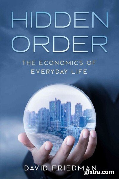 Hidden Order  The Economics of Everyday Life by David Friedman