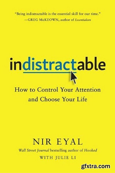 Indistractable  How to Control Your Attention and Choose Your Life by Nir Eyal