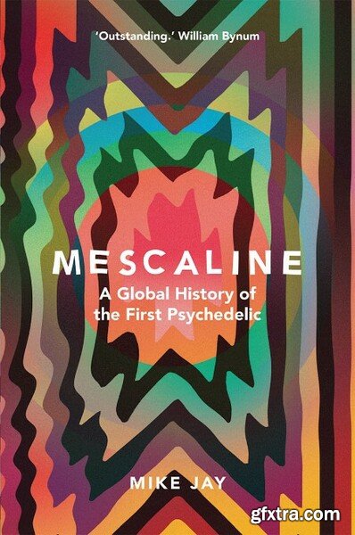 Mescaline  A Global History of the First Psychedelic by Mike Jay