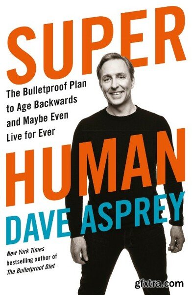 Super Human  The Bulletproof Plan to Age Backward and Maybe Even Live Forever by Dave Asprey