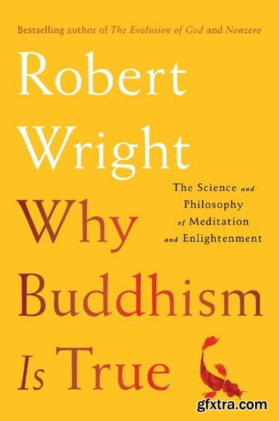 Why Buddhism is True  The Science and Philosophy of Meditation and Enlightenment by Robert Wright