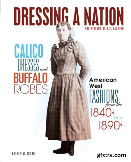 Calico Dresses and Buffalo Robes American West Fashions from the 1840s to the 1890s