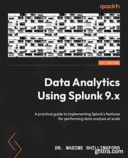 Data Analytics Using Splunk 9.x A practical guide to implementing Splunk\'s features for performing data analysis