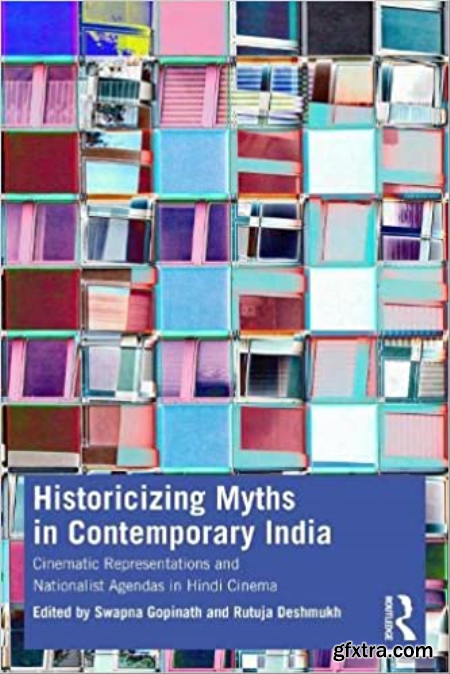 Historicizing Myths in Contemporary India Cinematic Representations and Nationalist Agendas in Hindi Cinema