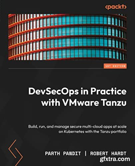 DevSecOps in Practice with VMware Tanzu Build, run, and manage secure multi-cloud apps at scale on Kubernetes