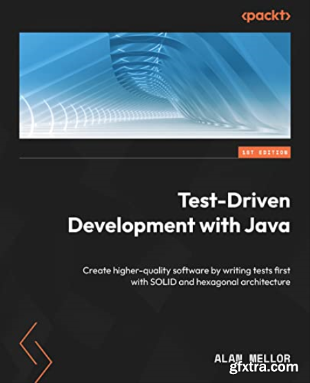 Test-Driven Development with Java Create higher-quality software by writing tests first with SOLID and hexagonal architecture