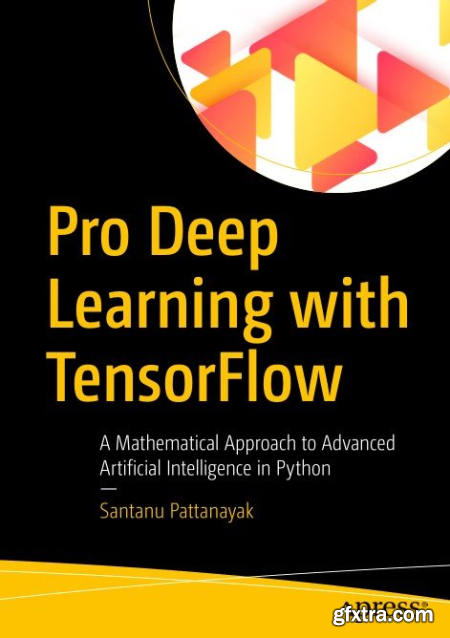 Pro Deep Learning with TensorFlow A Mathematical Approach to Advanced Artificial Intelligence in Python By Santanu Pattanayak