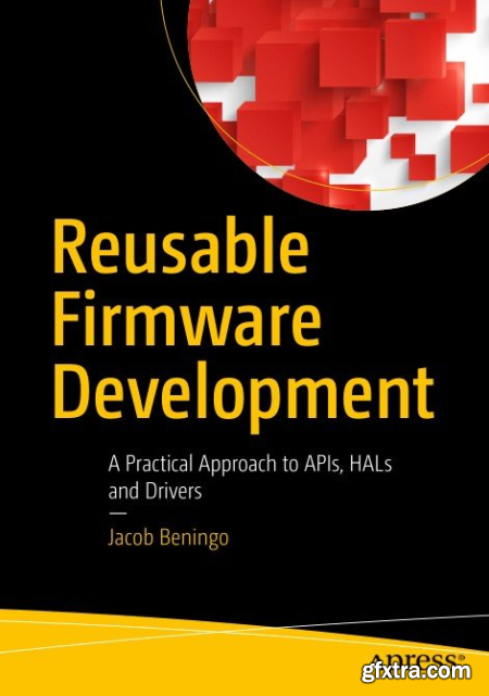 Reusable Firmware Development A Practical Approach to APIs, HALs and Drivers