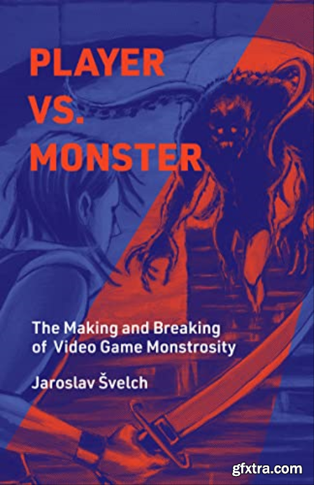 Player vs. Monster The Making and Breaking of Video Game Monstrosity (Playful Thinking)