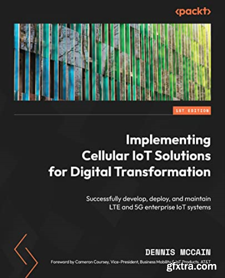 Implementing Cellular IoT Solutions for Digital Transformation Successfully develop, deploy, and maintain LTE and 5G