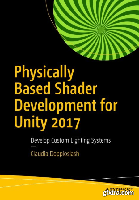 Physically Based Shader Development for Unity 2017 Develop Custom Lighting Systems