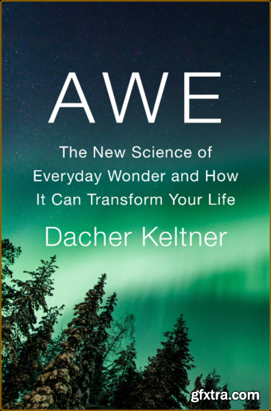 Awe  The New Science of Everyday Wonder and How It Can Transform Your Life by Dacher Keltner