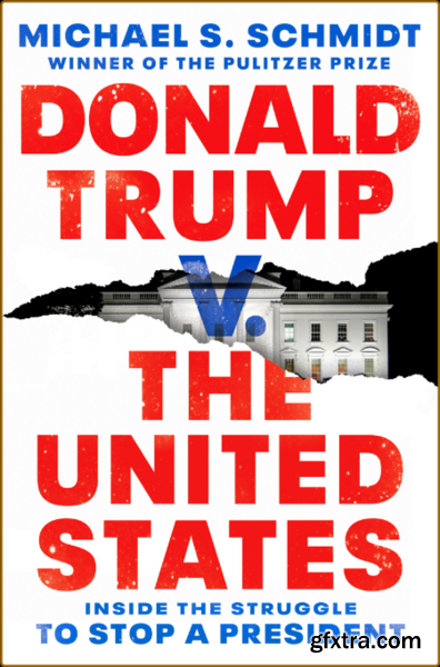 Donald Trump v  The United States  Inside the Struggle to Stop a President by Michael S  Schmidt