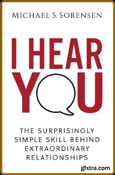 I Hear You  The Surprisingly Simple Skill Behind Extraordinary Relationships by Michael S  Sorensen