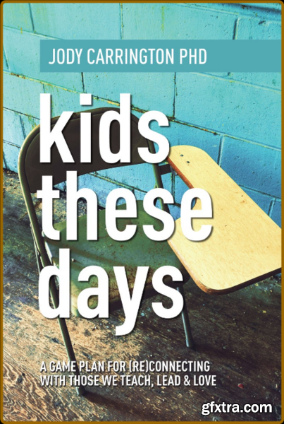 Kids These Days  A Game Plan for (Re)Connecting with Those We Teach, Lead & Love by Jody Carrington