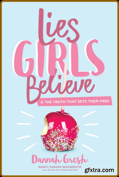 Lies Girls Believe  And the Truth That Sets Them Free by Dannah K  Gresh