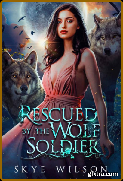 Rescued By The Wolf Soldier  A - Skye Wilson