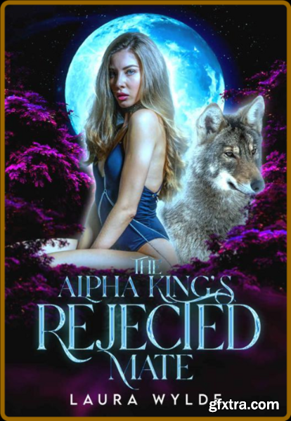 The Alpha King s Rejected Mate - Laura Wylde