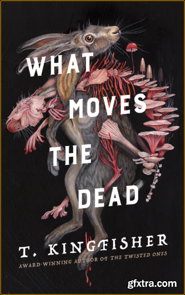 What Moves the Dead by T  Kingfisher