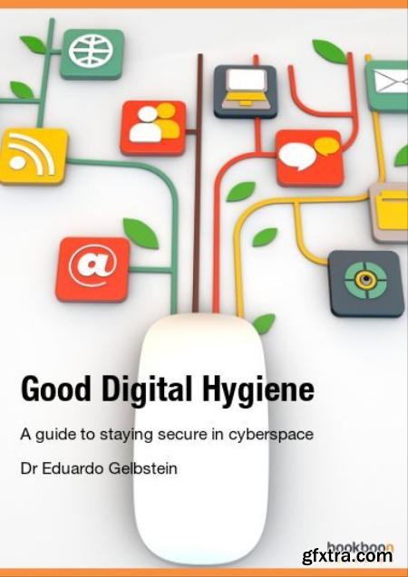 Good Digital Hygiene A guide to staying secure in cyberspace