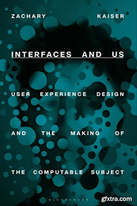 Interfaces and Us User Experience Design and the Making of the Computable Subject