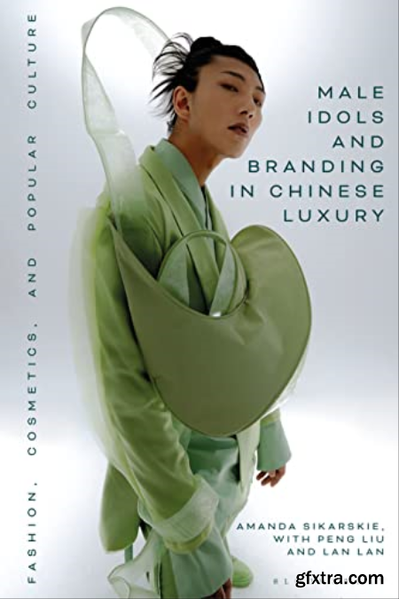 Male Idols and Branding in Chinese Luxury  Fashion, Cosmetics, and Popular Culture