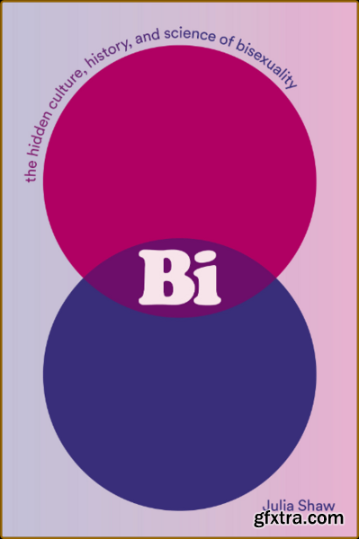 Bi  The Hidden Culture, History and Science of Bisexuality by Julia Shaw