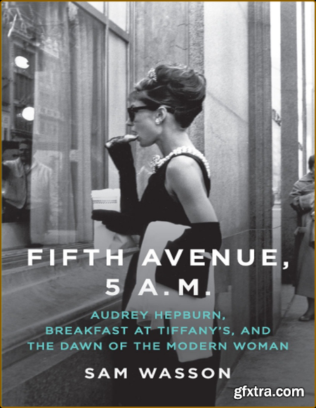 Fifth Avenue, 5 A M   Audrey Hepburn, Breakfast at Tiffany\'s, and the Dawn of the Modern Woman