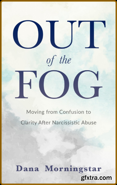 Out of the Fog  Moving From Confusion to Clarity After Narcissistic Abuse by Dana Morningstar