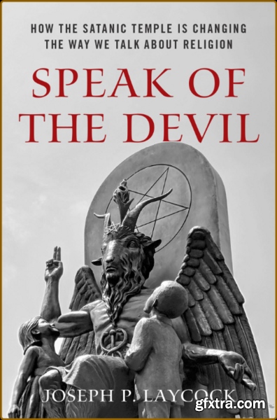 Speak of the Devil  How the Satanic Temple Is Changing the Way We Talk about Religion by Joseph P  Laycock