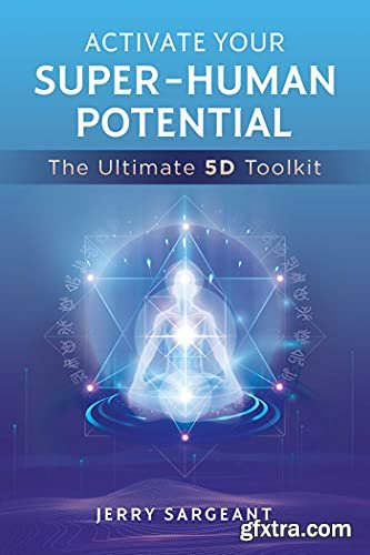 Activate Your Super-Human Potential: The Ultimate 5D Toolkit