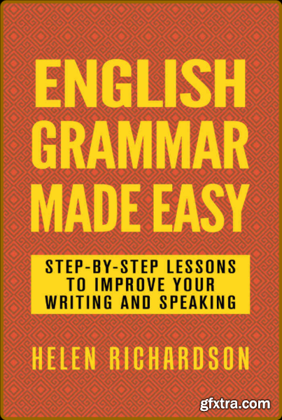 English Grammar Made Easy - Step-By-Step Lessons To Improve Your Writing And Speaking