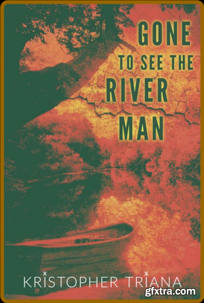 Gone to See the River Man by Kristopher Triana