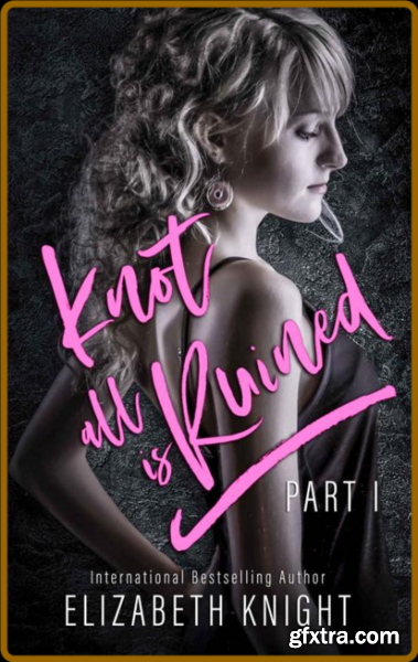 Knot All Is Ruined Part  1 - Elizabeth Knight