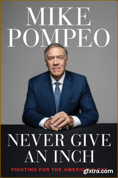Never Give an Inch  Fighting for the America I Love by Mike Pompeo