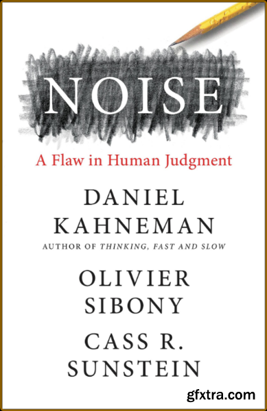 Noise  A Flaw in Human Judgment by Daniel Kahneman