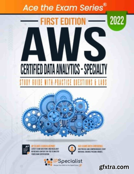 AWS Certified Data Analytics - Specialty Study Guide With Practice Questions & Labs First Edition - 2022