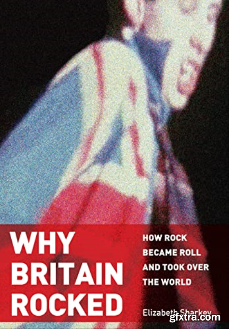 Why Britain Rocked How Rock Became Roll and Took over the World