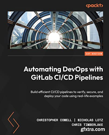 Automating DevOps with GitLab CICD Pipelines Build efficient CICD pipelines to verify, secure, and deploy your code