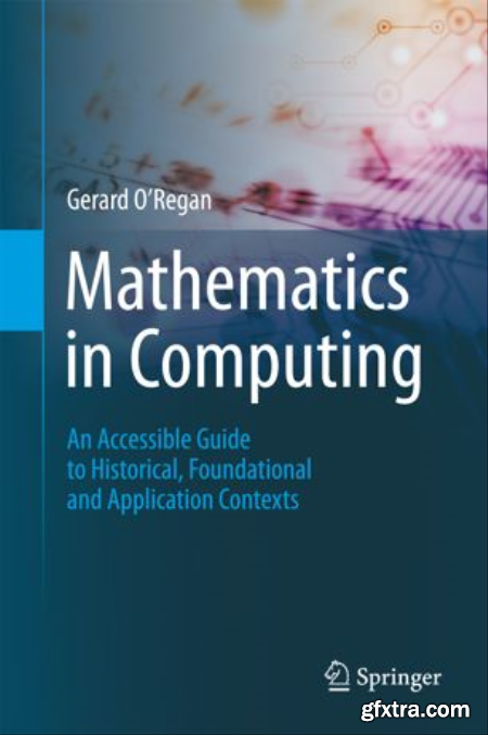 Mathematics in Computing An Accessible Guide to Historical, Foundational and Application Contexts, First Edition