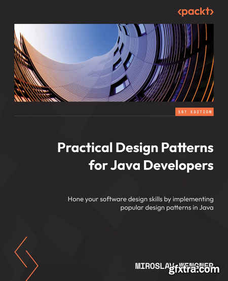 Practical Design Patterns for Java Developers Hone your software design skills by implementing popular design patterns in Java